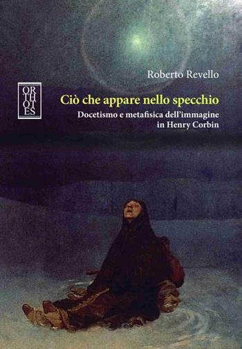 Ciò che appare nello specchio. Docetismo e metafisica dell'immagine in Henry Corbin - Roberto Revello - Libro Orthotes 2019, Studia humaniora | Libraccio.it