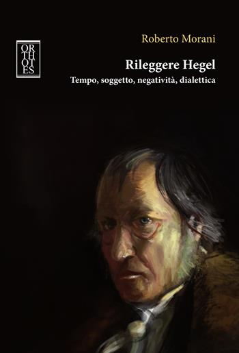 Rileggere Hegel. Tempo, soggetto, negatività, dialettica - Roberto Morani - Libro Orthotes 2019, Germanica | Libraccio.it