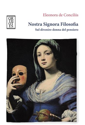 Nostra signora filosofia. Sul divenire donna del pensiero - Eleonora De Conciliis - Libro Orthotes 2019, Studia humaniora | Libraccio.it