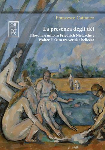 La presenza degli dèi. Filosofia e mito in Friedrich Nietzsche e Walter F. Otto tra verità e bellezza - Francesco Cattaneo - Libro Orthotes 2019, Germanica | Libraccio.it