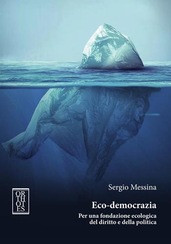 Eco-democrazia. Per una fondazione ecologica del diritto e della politica - Sergio Messina - Libro Orthotes 2019, Ecologia politica | Libraccio.it