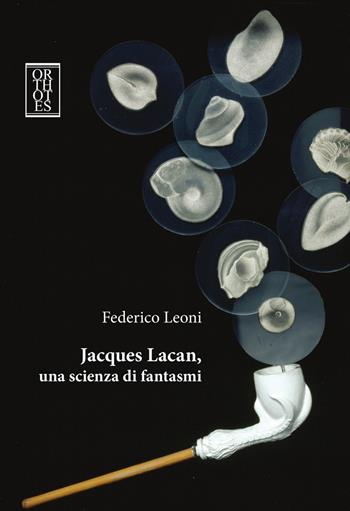 Jacques Lacan, una scienza di fantasmi - Federico Leoni - Libro Orthotes 2019, Phi/psy | Libraccio.it