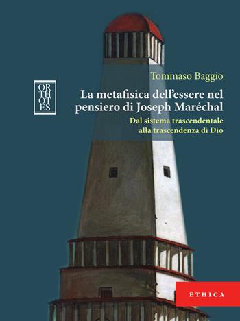 La metafisica dell’essere nel pensiero di Joseph Maréchal. Dal sistema trascendentale alla trascendenza di Dio - Tommaso Baggio - Libro Orthotes 2021, Ethica | Libraccio.it