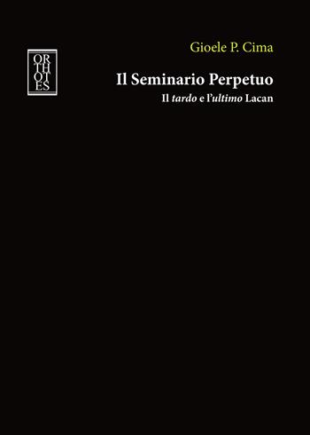 Il seminario perpetuo. Il tardo e l'ultimo Lacan - Gioele P. Cima - Libro Orthotes 2020, Phi/psy | Libraccio.it