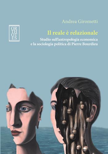 Il reale è relazionale. Studio sull'antropologia economica e la sociologia politica di Pierre Bourdieu - Andrea Girometti - Libro Orthotes 2020, Teoria sociale | Libraccio.it