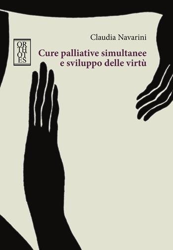 Cure palliative simultanee e sviluppo delle virtù - Claudia Navarini - Libro Orthotes 2020, Ethica | Libraccio.it
