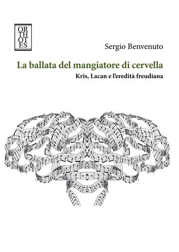 La ballata del mangiatore di cervella. Kris, Lacan e l'eredità freudiana - Sergio Benvenuto - Libro Orthotes 2020, Phi/psy | Libraccio.it