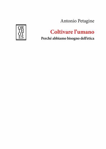 Coltivare l'umano. Perché abbiamo bisogno dell'etica - Antonio Petagine - Libro Orthotes 2019, Etica e talenti | Libraccio.it