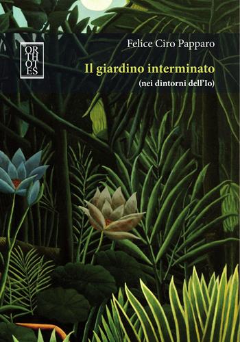Il giardino interminato (nei dintorni dell'Io) - Felice Ciro Papparo - Libro Orthotes 2020, Studia humaniora | Libraccio.it