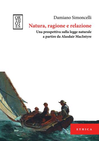 Natura, ragione e relazione. Una prospettiva sulla legge naturale a partire da Alasdair MacIntyre - Damiano Simoncelli - Libro Orthotes 2021, Ethica | Libraccio.it