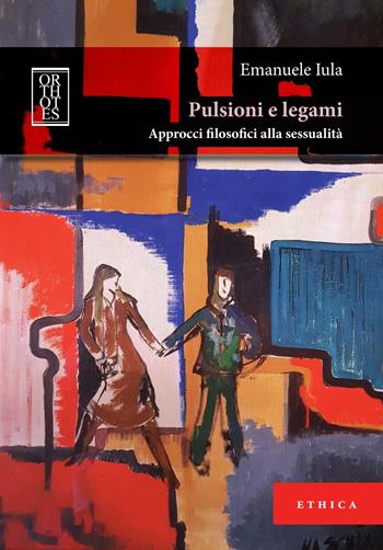 Pulsioni e legami. Approcci filosofici alla sessualità - Emanuele Iula - Libro Orthotes 2021, Ethica | Libraccio.it