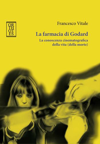 La farmacia di Godard. La conoscenza cinematografica della vita (della morte) - Francesco Vitale - Libro Orthotes 2021, Ricercare | Libraccio.it