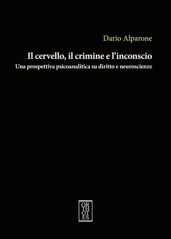 Il cervello, il crimine e l'inconscio. Una prospettiva psicoanalitica su diritto e neuroscienze - Dario Alparone - Libro Orthotes 2021, Studia humaniora | Libraccio.it