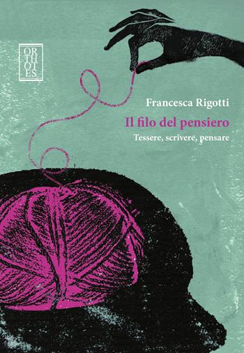 Il filo del pensiero. Tessere, scrivere, pensare - Francesca Rigotti - Libro Orthotes 2021, Ricercare | Libraccio.it