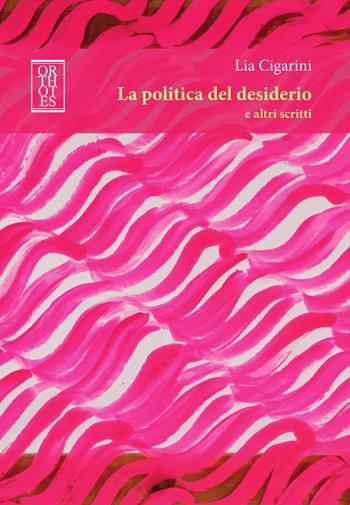 La politica del desiderio e altri scritti - Lia Cigarini - Libro Orthotes 2022, Dialectica | Libraccio.it