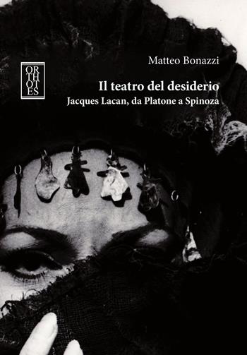 Il teatro del desiderio. Jacques Lacan, da Platone a Spinoza - Matteo Bonazzi - Libro Orthotes 2022, Phi/psy | Libraccio.it