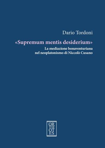 «Supremum mentis desiderium». La mediazione bonaventuriana nel neoplatonismo di Niccolò Cusano - Dario Tordoni - Libro Orthotes 2023, Platonica | Libraccio.it