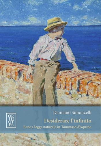 Desiderare l'infinito. Bene e legge naturale in Tommaso D'Aquino - Damiano Simoncelli - Libro Orthotes 2023, Ethica | Libraccio.it
