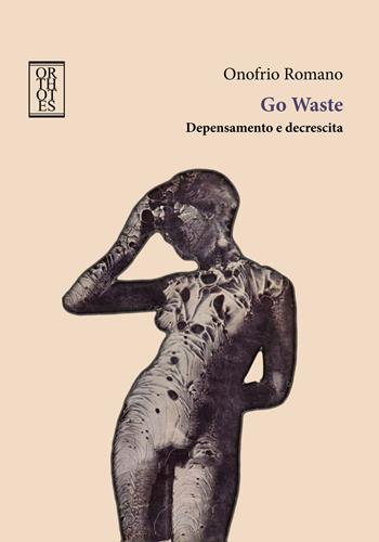 Go waste. Depensamento e decrescita - Onofrio Romano - Libro Orthotes 2023, Ecologia politica | Libraccio.it