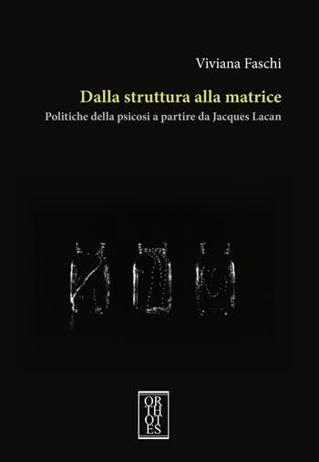 Dalla struttura alla matrice. Politiche della psicosi a partire da Jacques Lacan - Viviana Faschi - Libro Orthotes 2023, Phi/psy | Libraccio.it