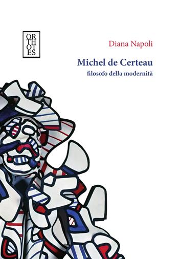 Michel de Certeau, filosofo della modernità - Diana Napoli - Libro Orthotes 2023, Studia humaniora | Libraccio.it