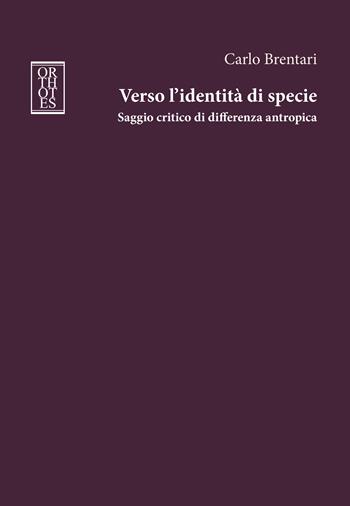 Verso l’identità di specie. Saggio critico di differenza antropica - Carlo Brentari - Libro Orthotes 2024, Studia humaniora | Libraccio.it