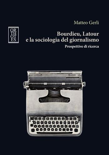 Bourdieu, Latour e la sociologia del giornalismo. Prospettive di ricerca - Matteo Gerli - Libro Orthotes 2024, Teoria sociale | Libraccio.it