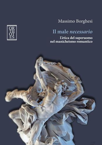 Il male necessario. L'etica del superuomo nel manicheismo romantico - Massimo Borghesi - Libro Orthotes 2024, Studia humaniora | Libraccio.it