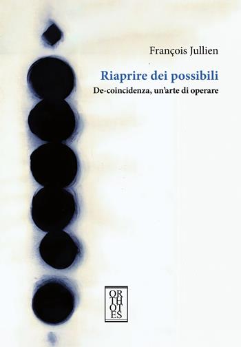 Riaprire dei possibili. De-coincidenza, un'arte di operare - François Jullien - Libro Orthotes 2024, Dialectica | Libraccio.it