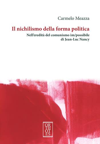 Il nichilismo della forma politica. Nell'eredità del comunismo im/possibile di Jean-Luc Nancy - Carmelo Meazza - Libro Orthotes 2024, Dialectica | Libraccio.it