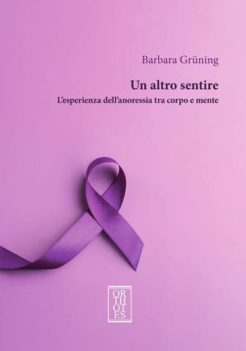 Un altro sentire. L’esperienza dell’anoressia tra corpo e mente - Barbara Grüning - Libro Orthotes 2024, Teoria sociale | Libraccio.it