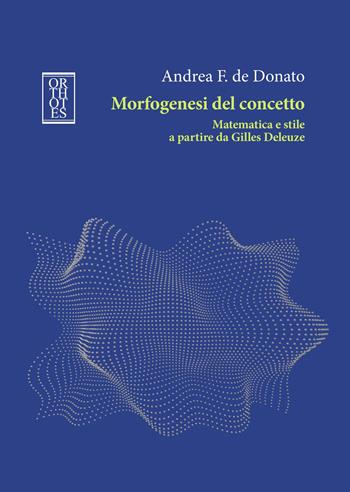 Morfogenesi del concetto. Matematica e stile a partire da Gilles Deleuze - Andrea F. De Donato - Libro Orthotes 2024, Studia humaniora | Libraccio.it