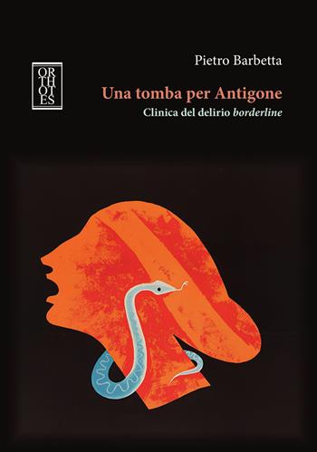 Una tomba per Antigone. Clinica del delirio borderline - Pietro Barbetta - Libro Orthotes 2024, Studia humaniora | Libraccio.it