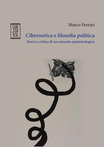 Cibernetica e filosofia politica. Storia e critica di un ostacolo epistemologico - Marco Ferrari - Libro Orthotes 2024, Teoria sociale | Libraccio.it