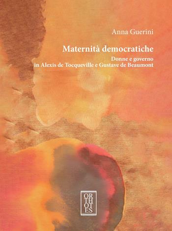 Maternità democratiche. Donne e governo in Alexis de Tocqueville e Gustave de Beaumont - Anna Guerini - Libro Orthotes 2025, Studia humaniora | Libraccio.it