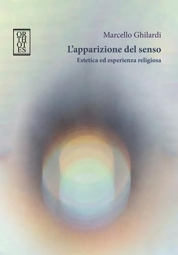L'apparizione del senso. Estetica ed esperienza religiosa - Marcello Ghilardi - Libro Orthotes 2025, Rendere visibile | Libraccio.it