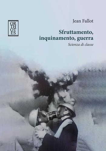 Sfruttamento, inquinamento, guerra. Scienza di classe - Jean Fallot - Libro Orthotes 2025, Ecologia politica | Libraccio.it