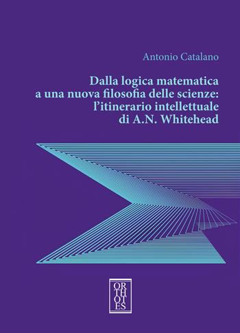 Dalla logica matematica a una nuova filosofia delle scienze: l’itinerario intellettuale di A.N. Whitehead - Antonio Catalano - Libro Orthotes 2025, Studia humaniora | Libraccio.it