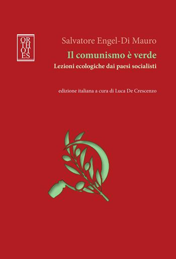 Il comunismo è verde. Lezioni ecologiche dai paesi socialisti - Salvatore Engel-Di Mauro - Libro Orthotes 2025, Ecologia politica | Libraccio.it