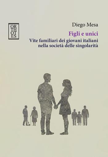 Figli e unici. Vite familiari dei giovani italiani nella società delle singolarità - Diego Mesa - Libro Orthotes 2025, Teoria sociale | Libraccio.it