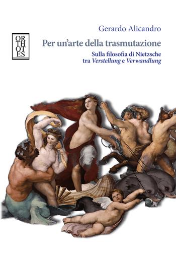 Per un'arte della trasmutazione. Sulla filosofia di Nietzsche tra Verstellung e Verwandlung - Gerardo Alicandro - Libro Orthotes 2026, Germanica | Libraccio.it