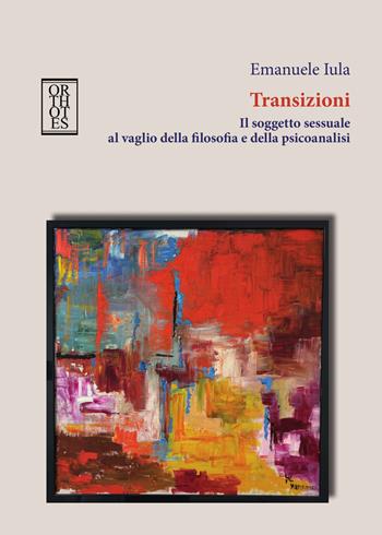 Transizioni. Il soggetto sessuale al vaglio della filosofia e della psicoanalisi - Emanuele Iula - Libro Orthotes 2025, Ethica | Libraccio.it