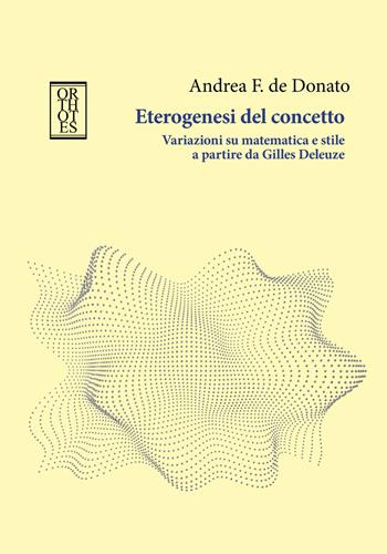 Eterogenesi del concetto. Variazioni su matematica e stile a partire da Gilles Deleuze - Andrea F. De Donato - Libro Orthotes 2026, Studia humaniora | Libraccio.it