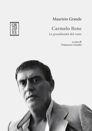 Carmelo Bene. La grandiosità del vano - Maurizio Grande - Libro Orthotes 2026, Falsi raccordi | Libraccio.it