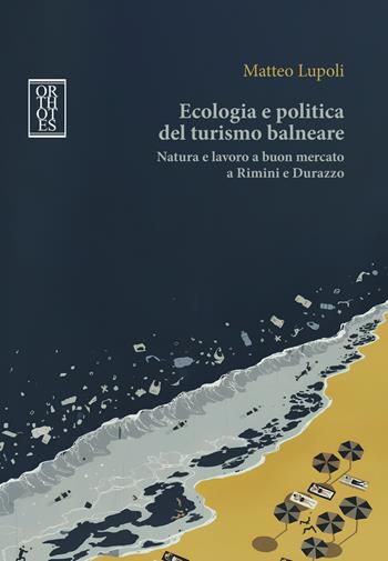 Ecologia e politica del turismo balneare. Natura e lavoro a buon mercato a Rimini e Durazzo - Matteo Lupoli - Libro Orthotes 2026, Ecologia politica | Libraccio.it