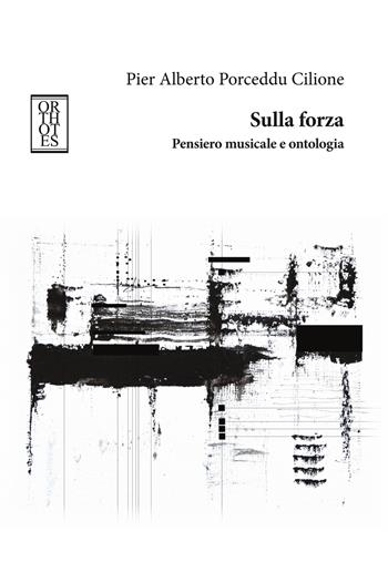 Sulla forza. Pensiero musicale e ontologia - Pier Alberto Porceddu Cilione - Libro Orthotes 2026, Ricercare | Libraccio.it
