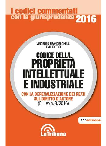 Codice della proprietà intellettuale e industriale - Vincenzo Franceschelli, Emilio Tosi - Libro La Tribuna 2016, I codici commentati con la giurisprudenza | Libraccio.it