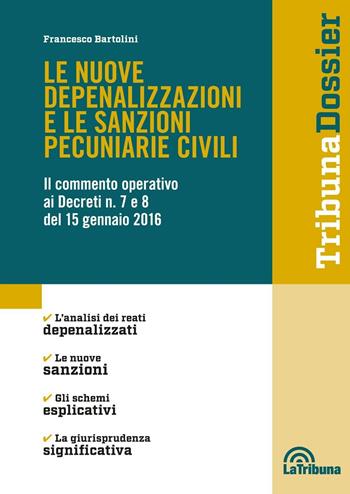 Le nuove depenalizzazioni e le sanzioni pecuniarie civili. Il commento operativo ai Decreti n. 7 e 8 del 15 gennaio 2016 - Francesco Bartolini - Libro La Tribuna 2016, I dossier | Libraccio.it