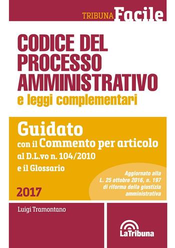 Codice del processo amministrativo e leggi complementari. Guidato con il Commento per articolo al D.L.vo n. 104/2010 e il Glossario  - Libro La Tribuna 2016, Tribuna Facile | Libraccio.it