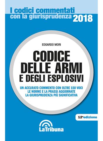Codice delle armi e degli esplosivi - Edoardo Mori - Libro La Tribuna 2017, I codici commentati con la giurisprudenza | Libraccio.it